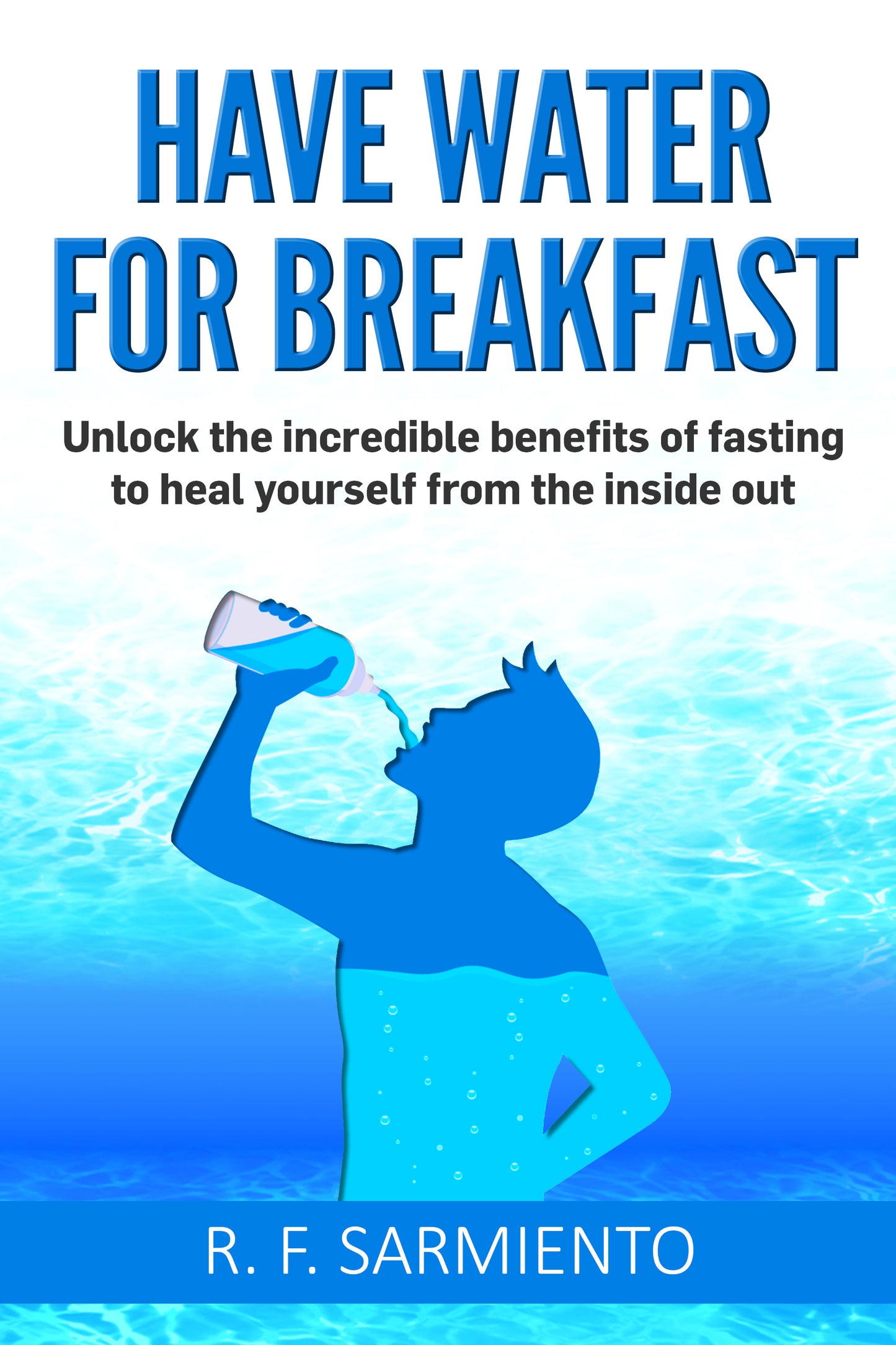 Have Water For Breakfast: Unlock the incredible benefits of fasting to heal yourself from the inside out